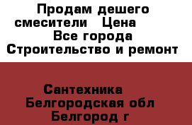 Продам дешего смесители › Цена ­ 20 - Все города Строительство и ремонт » Сантехника   . Белгородская обл.,Белгород г.